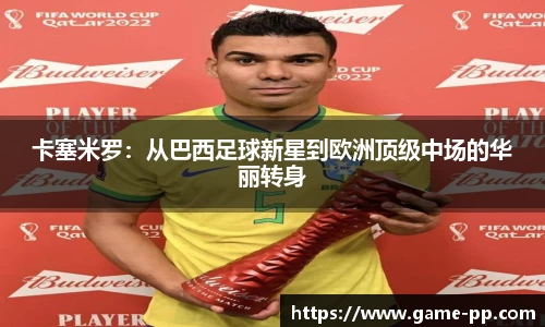 卡塞米罗：从巴西足球新星到欧洲顶级中场的华丽转身